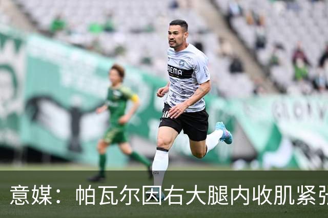 意媒：帕瓦尔因右大腿内收肌紧张预计缺席20天