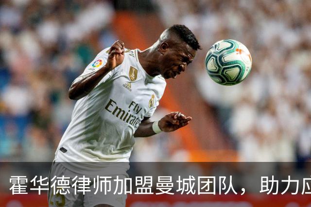 霍华德律师加盟曼城团队，助力应对英超法律诉讼